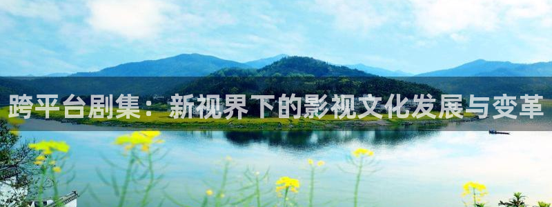 午夜看小视频：跨平台剧集：新视界下的影视文化发展与变革
