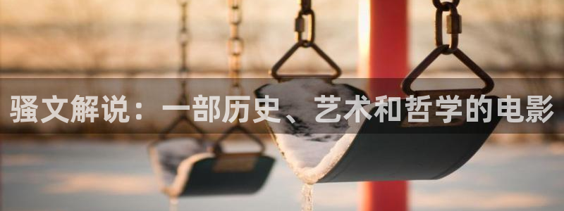 爱看ak福利午夜电影网：骚文解说：一部历史、艺术和哲学的电影