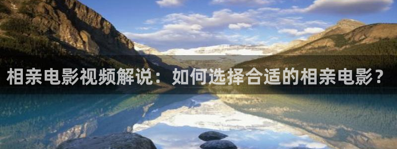 404午夜大片免费看：相亲电影视频解说：如何选择合适的相亲电影？