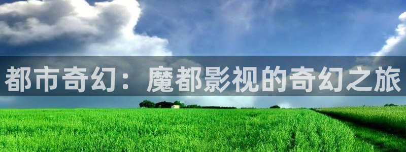 午夜免费性电影：都市奇幻：魔都影视的奇幻之旅