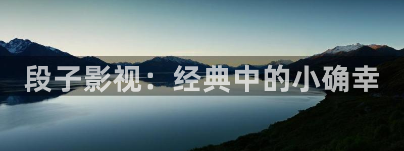 极品粉嫩福利午夜在线播放：段子影视：经典中的小确幸