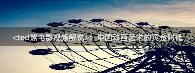 九七电影网午夜：<ted熊电影视频解说>：中国动画艺术的黄金时代