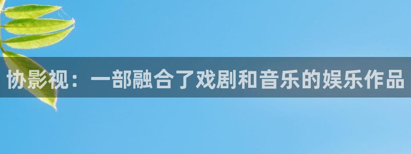 午夜免费在线观看视频：协影视：一部融合了戏剧和音乐的娱乐作品
