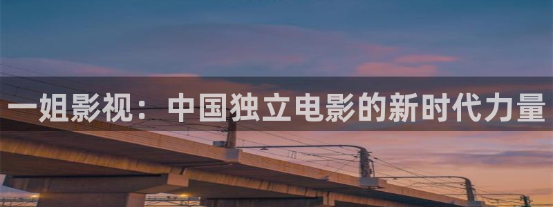 久久午夜夜伦鲁鲁片：一姐影视：中国独立电影的新时代力量