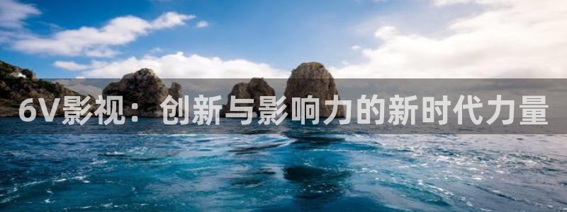 午夜伦理片子：6V影视：创新与影响力的新时代力量